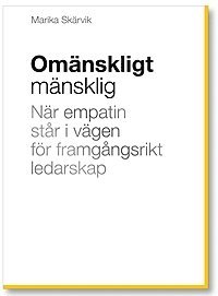 Marika Skärvik - Omänskligt mänsklig : när empatin står i vägen för framgångsrikt ledarskap, Häftad