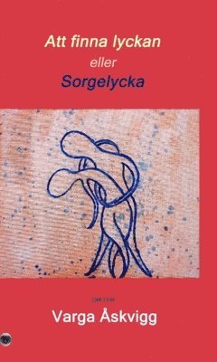 Varga Åskvigg - Att finna lyckan eller Sorgelycka, Inbunden