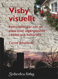 Visby visuellt : föreställningar om en plats med utgångspunkt i bilder och kulturarv