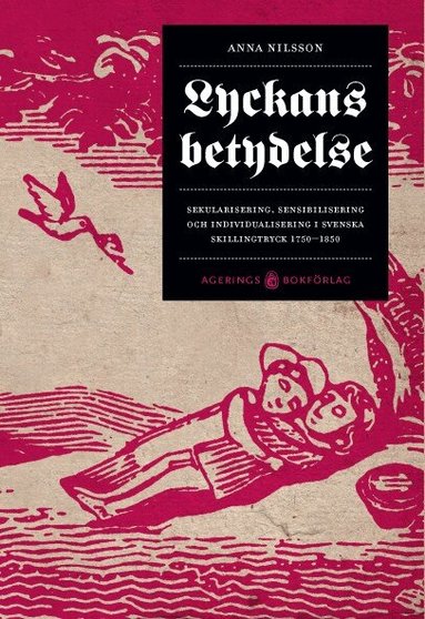 Anna Nilsson - Lyckans betydelse : sekularisering, sensibilisering och individualisering i svenska skillingtryck 1750-1850, Häftad