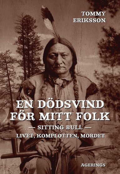 Tommy Eriksson - En dödsvind för mitt folk : Sitting Bull : livet, komplotten, mordet, Inbunden
