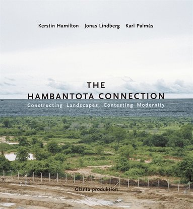 Kerstin Hamilton, Jonas Lindberg, Karl Palmås - The Hambantota Connection : Constructing Landscapes, Contesting Modernity, E-bok
