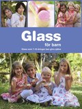 Glass för barn : glass som 7-12-åringar kan göra själva