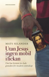 Utan Jesus ingen mobil i fickan : om hur kristen tro lade grunden för modern vetenskap