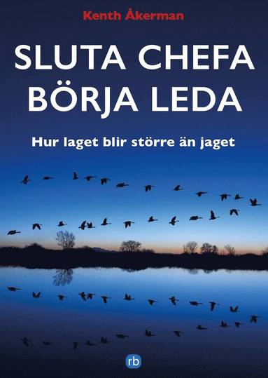 Sluta chefa börja leda : hur laget blir större än jaget.