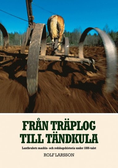 Från träplog till tändkula : lantbrukets maskin- och redskapshistoria under 1800-talet