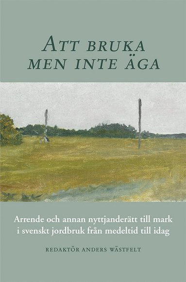 Anders Wästfelt, Mats Morell, Mauritz Bäärnhielm, Jonas Lindström, Mats Olsson, Göran Ulväng, Henrik Svensson, Martin Dackling, Annika Björklund, Maja Lagerqvist, Kristofer Jupiter, Harald Svensson, Hans Andersson, Lars-Göran Svensson, Bert-Owe Nelson, Filip Herlitz, Benny Axelsson - Att bruka men inte äga : arrende och annan nyttjanderätt till mark i svenskt jordbruk från medeltid till idag, Inbunden