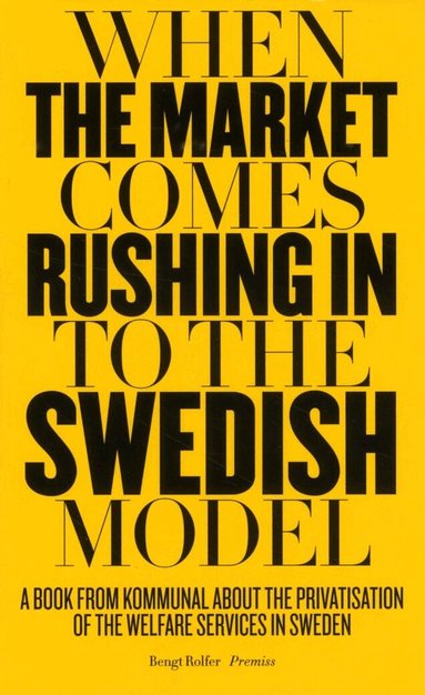 Bengt Rolfer - When the market comes rushing in to the Swedish model : a book from Kommunal about the privatisation of the welfare services in Sweden, Häftad