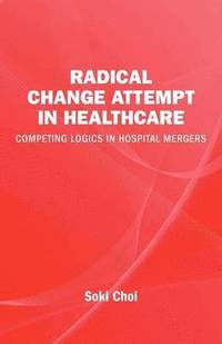 Radical change in healthcare : competing logics in hospital mergers