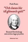 Och damm blir till glnsande guld : Emanuel Swedenborgs sista tretton dagar p jorden