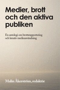 Medier, brott och den aktiva publiken : en antologi om brottsrapportering och kreativ medieanvändning, Häftad