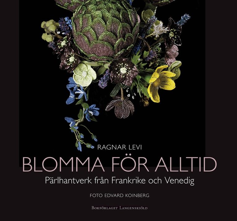 Ragnar Levi - Blomma för alltid : pärlhantverk från Frankrike och Venedig, Inbunden
