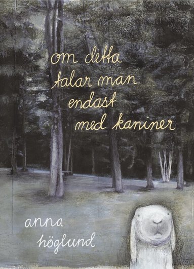 Anna Höglund - Om detta talar man endast med kaniner, Inbunden