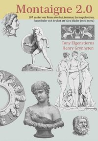 Montaigne 2.0.  107 ess�er om Roms storhet, tummar, barnuppfostran och bruket att b�ra kl�der (med mera)