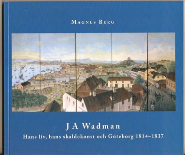 J A Wadman : hans liv hans skaldekonst och Göteborg 1814-1837