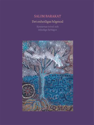 Salim Barakat - Det enhetligas högmod : kyssarnas tvivel och ständiga farhågor, Inbunden