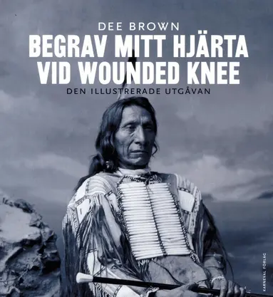 Dee Brown - Begrav mitt hjärta vid Wounded Knee : erövringen av Vilda Västern ur indianernas perspektiv - den illustrerade utgåvan, Häftad