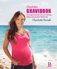 Charlottes Gravidbok : en inspirerande bok om träning, hälsa och positivt tänkande