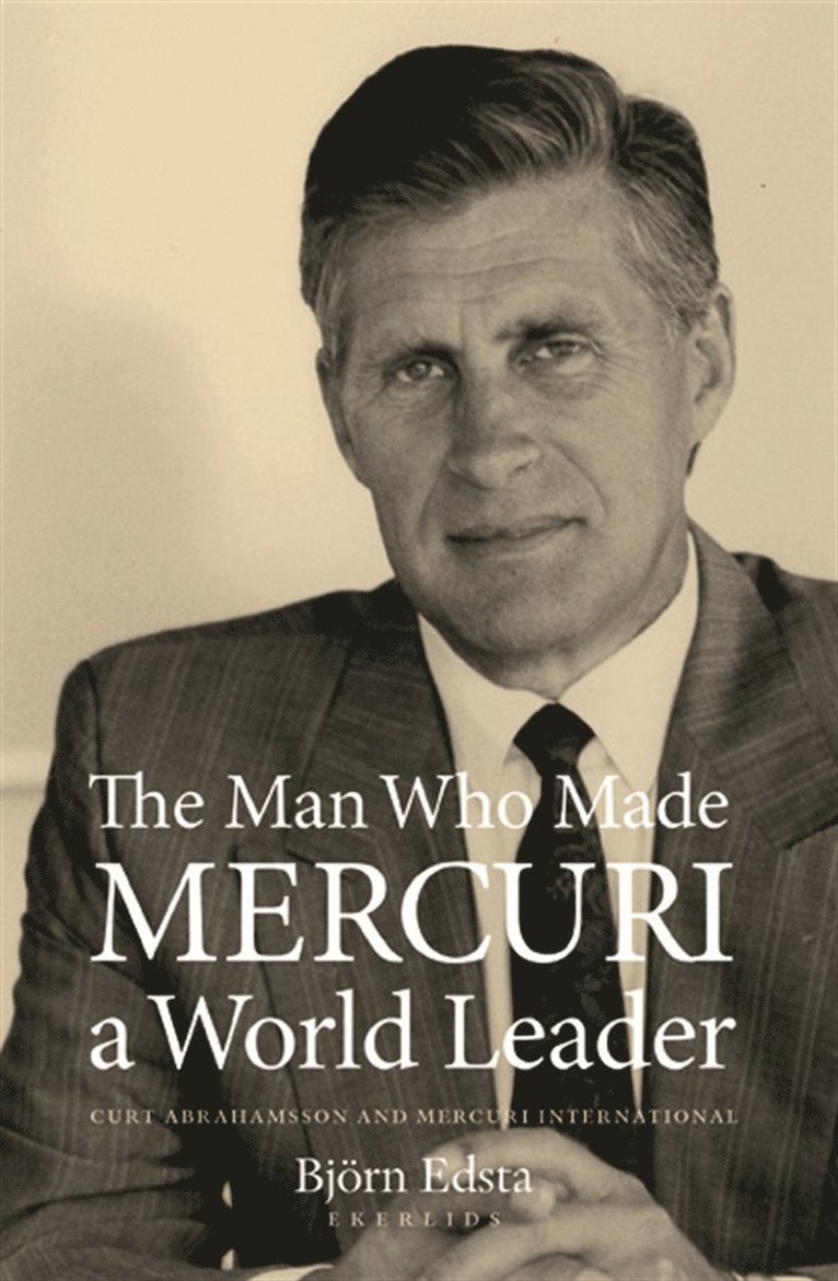 Björn Edsta - The Man Who Made Mercuri a World Leader. Curt Abrahamsson and Mercuri Inte, E-bok