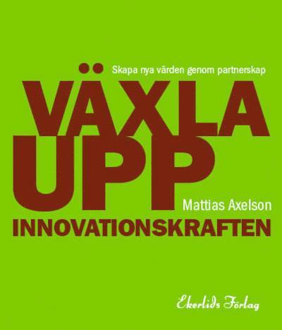 Mattias Axelson - Växla upp innovationskraften : skapa nya värden genom partnerskap, Häftad