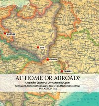 At home or abroad? : Chisinau, Cernivci, Lviv and Wrocaw - living with historical changes to borders and national identities