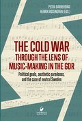 The cold war through the lens of music-making in the GDR : political goals, aesthetic paradoxes, and the case of neutral Sweden