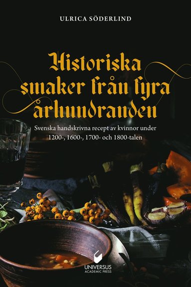 Historiska smaker från fyra århundraden : svenska handskrivna recept av kvinnor under 1200- 1600- 1700- och 1800-talen