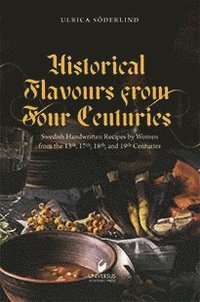 Historical flavours  from four centuries : swedish handwritten recipes by women from the 13th, 17th, 18th, and 19th centuries