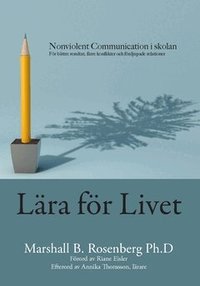 L�ra f�r livet : Nonviolent Communication i skolan, f�r b�ttre resultat, f�rre konflikter och f�rdjupade relationer