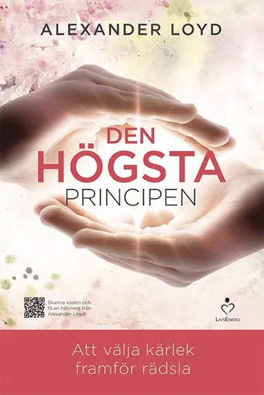 Alexander Loyd - Den högsta principen : att välja kärlek framför rädsla, Inbunden