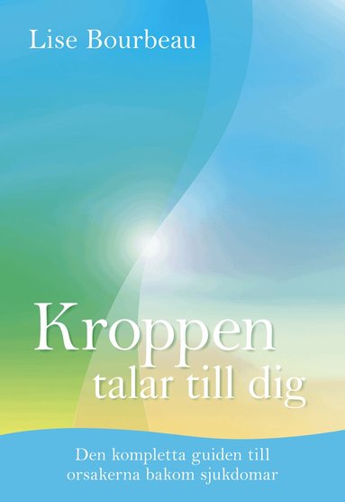 Lise Bourbeau - Kroppen talar till dig : Den kompletta guiden till orsakerna bakom sjukdomar, Inbunden