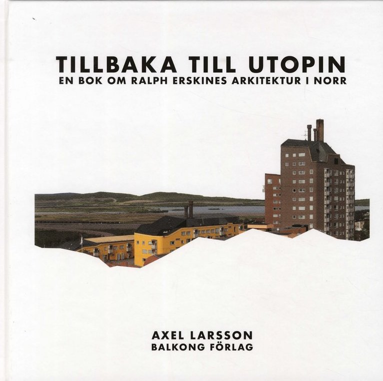Axel Larsson - Tillbaka till utopin : En bok om Ralph Erskines arkitektur i norr, Inbunden