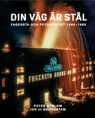Jan Geijerstam af, Peter Nyblom - Din väg är stål : Fagersta och fotografiet 1880 - 1980, Inbunden