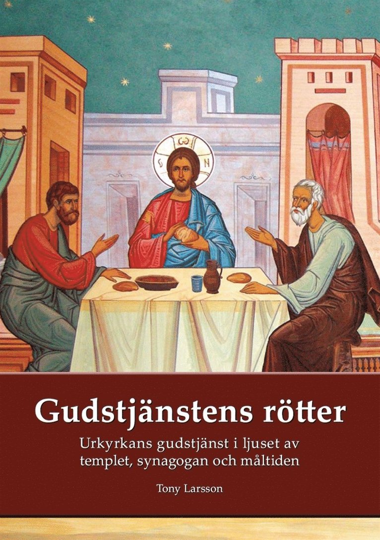 Tony Larsson - Gudstjänstens rötter: Urkyrkans gudstjänst i ljuset av tempel, synagoga och måltidsbön, E-bok