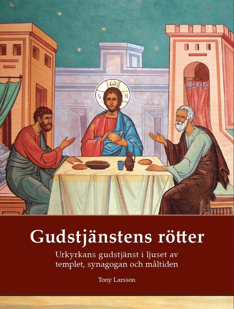 Tony Larsson - Gudstjänstens rötter: Urkyrkans gudstjänst i ljuset av tempel, synagoga och måltidsbön, E-bok