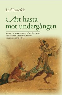 Att hasta mot underg�ngen : anspr�k, flyktighet, f�rst�llning i debatten om konsumtion i Sverige 1730-1830