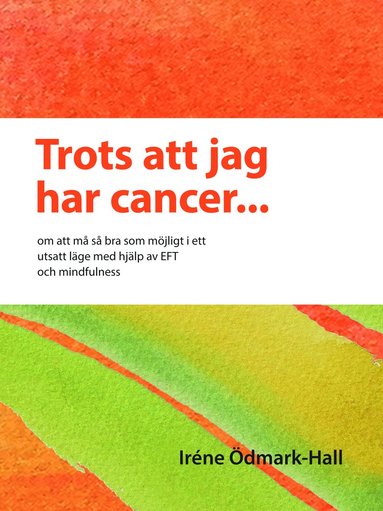 Iréne Ödmark-Hall - Trots att jag har cancer - om att må så bra som möjligt i ett utsatt läge  med hjälp av EFT och mindfulness, Häftad