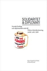 Solidaritet och diplomati : Svenskt fackligt och diplomatiskt std till Polens demokratisering under 1980-talet