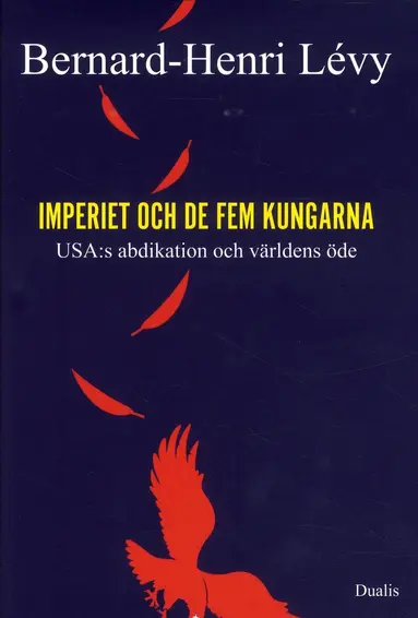 Bernhard-Henri Lévy - Imperiet och de fem kungarna : USA:s abdikation och världens öde, Inbunden