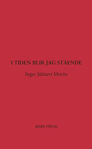 Inger Jalmert Moritz - I tiden blir jag stående, Inbunden