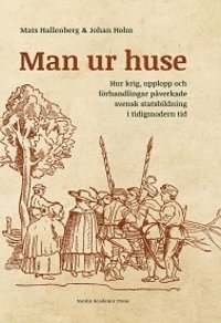 Man ur huse : hur krig, upplopp och frhandlingar pverkade svensk statsbildning i tidigmodern tid