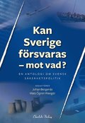 Kan Sverige f�rsvaras - mot vad? : en antologi om svensk s�kerhetspolitik