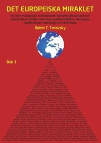 Det europeiska miraklet (Bok 1) : hur den europeiska civilisationen lyckades globalisera och modernisera vrlden med sina upptcktsfrder, ideologier, uppfinningar, teknologi och vetenskap