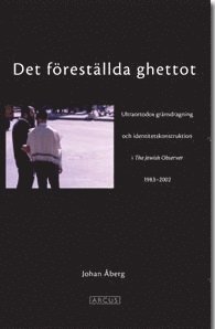 Det f�rest�llda ghettot : en ultraortodox gr�nsdragning och identitetskonstruktion i The Jewish Observer 1983-2002