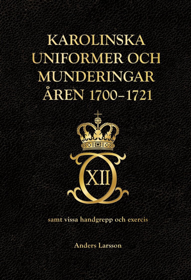 Anders Larsson - Karolinska uniformer och munderingar åren 1700-1721 samt vissa handgrepp och excercis, Inbunden