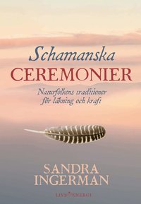 Schamanska ceremonier : naturfolkens traditioner för läkning och kraft