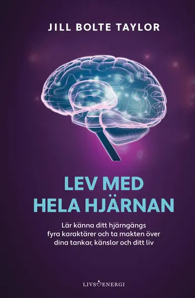 Jill Bolte Taylor - Lev med hela hjärnan : lär känna ditt hjärngängs fyra karaktärer och ta makten över dina tankar, känslor och ditt liv, Inbunden