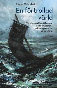 En f�rtrollad v�rld : F�rmoderna f�rest�llningar och bohusl�nska trolldomsprocesser 1669?1672