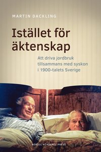 Istllet fr ktenskap : att driva jordbruk tillsammans med syskon i 1900-talets Sverige