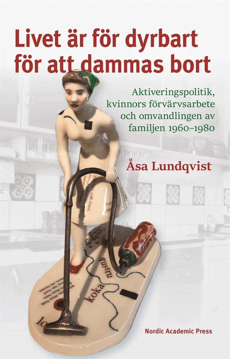 Åsa Lundqvist - Livet är för dyrbart för att dammas bort: Aktiveringspolitik, kvinnors förvärvsarbete och omvandlingen av familjen 1960–1980, E-bok